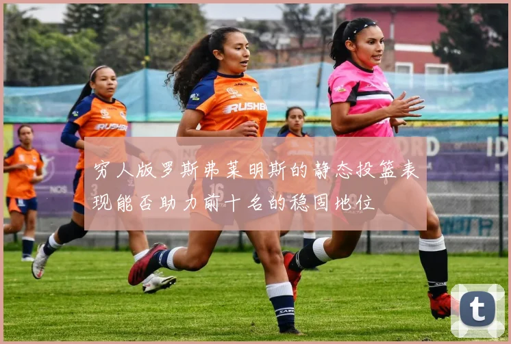 穷人版罗斯弗莱明斯的静态投篮表现能否助力前十名的稳固地位