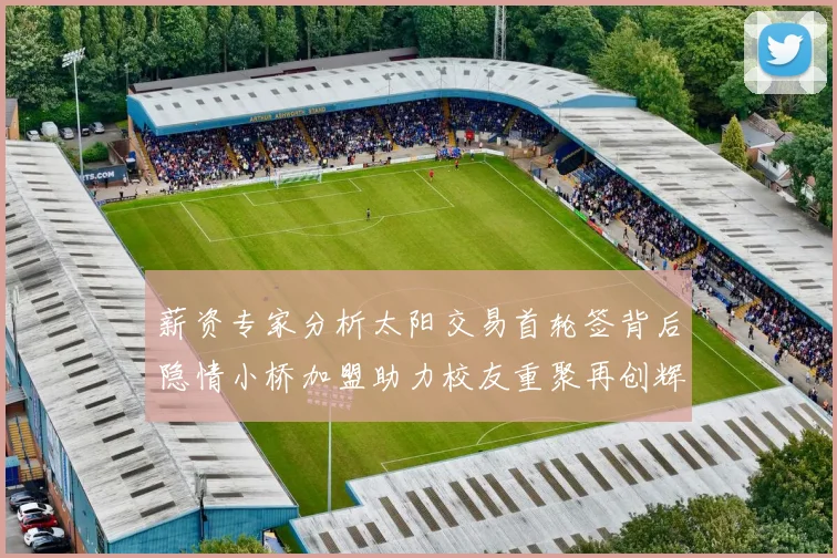 薪资专家分析太阳交易首轮签背后隐情小桥加盟助力校友重聚再创辉煌