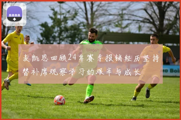 麦凯恩回顾24年赛季报销经历坚持替补席观察学习的艰辛与成长