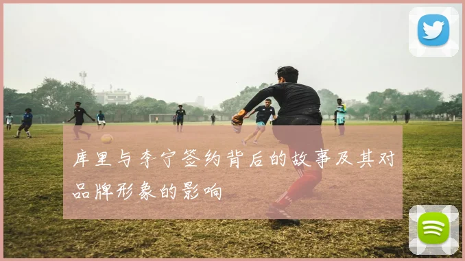 库里与李宁签约背后的故事及其对品牌形象的影响