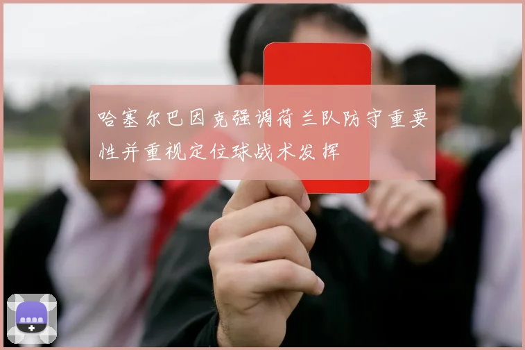 哈塞尔巴因克强调荷兰队防守重要性并重视定位球战术发挥